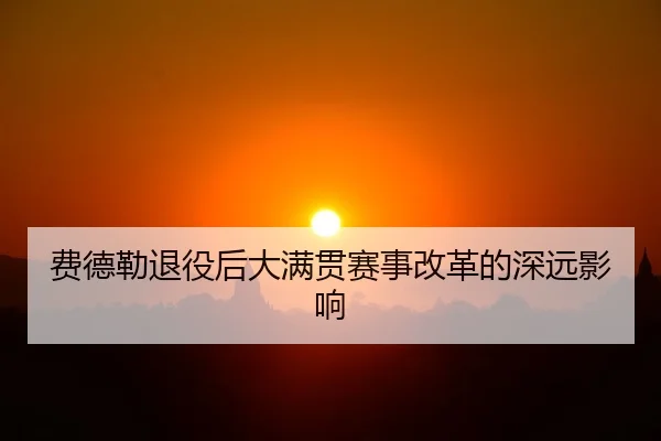 费德勒退役后大满贯赛事改革的深远影响