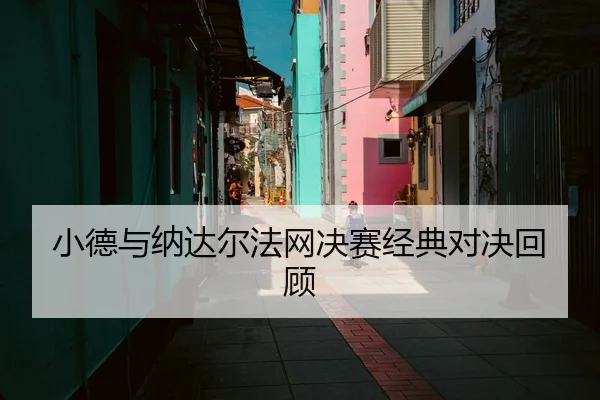 小德与纳达尔法网决赛经典对决回顾