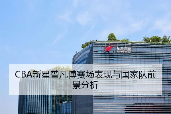 CBA新星曾凡博赛场表现与国家队前景分析